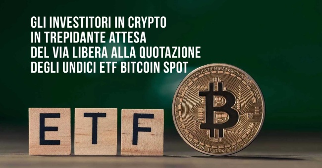 Gli investitori in crypto in trepidante attesa del via libera alla quotazione degli undici ETF Bitcoin spot